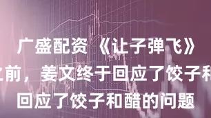 广盛配资 《让子弹飞》“申遗”之前，姜文终于回应了饺子和醋的问题