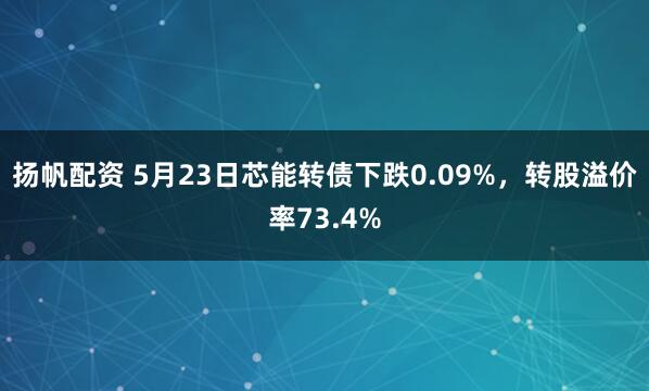扬帆配资 5月23日芯能转债下跌0.09%，转股溢价率73.4%
