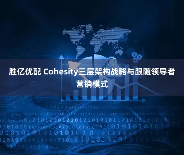 胜亿优配 Cohesity三层架构战略与跟随领导者营销模式