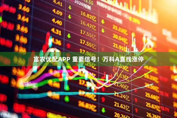 富农优配APP 重要信号！万科A直线涨停
