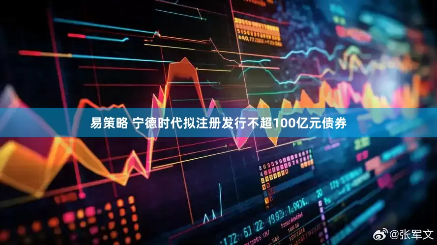 易策略 宁德时代拟注册发行不超100亿元债券